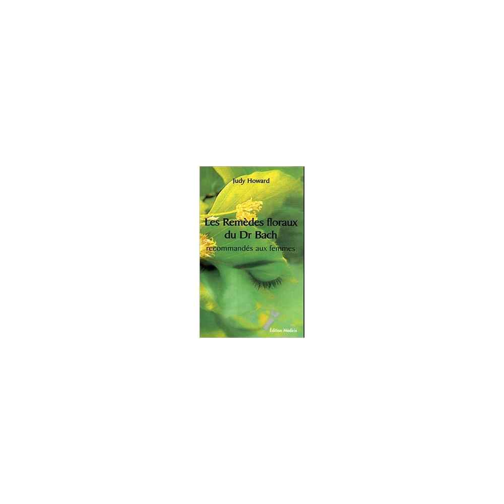 Les Remedes Floraux du Dr Bach recommandes aux Femmes de Judy HOWARD du Centre BACH de Grande-Bretagne Les Remedes Floraux du Dr Bach recommandes aux Femmes de Judy HOWARD du Centre BACH de Grande-Bretagne